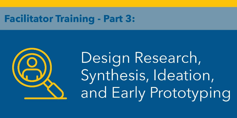 Facilitator Training - Part 3: Design Research Synthesis, Ideation, and Early Prototyping